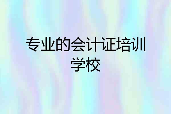专业的会计证培训学校