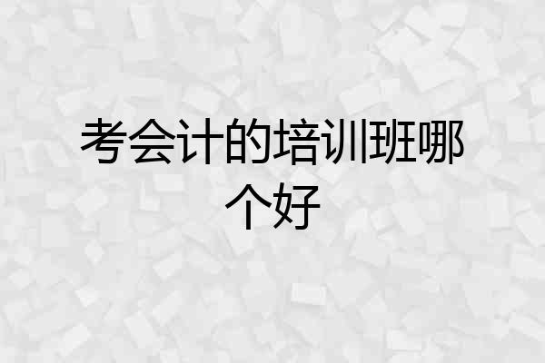 考会计的培训班哪个好