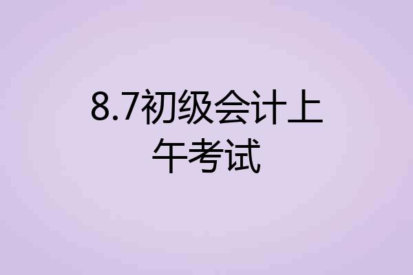 8.7初级会计上午考试