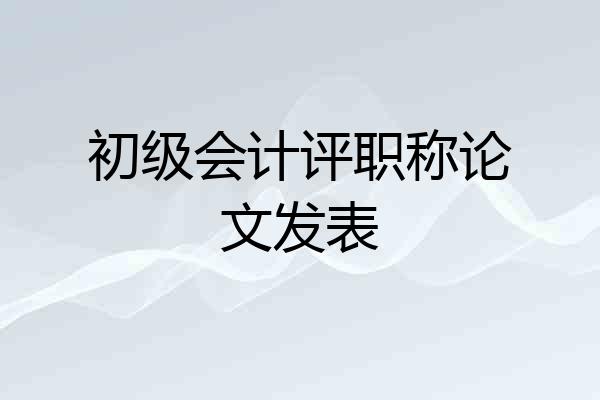 初级会计评职称论文发表