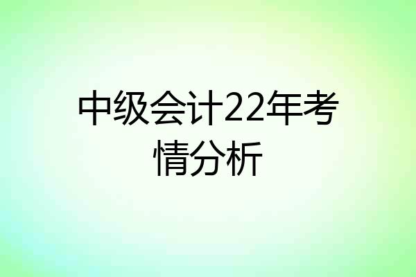 中级会计22年考情分析