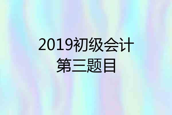 2019初级会计第三题目