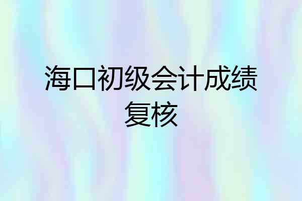 海口初级会计成绩复核