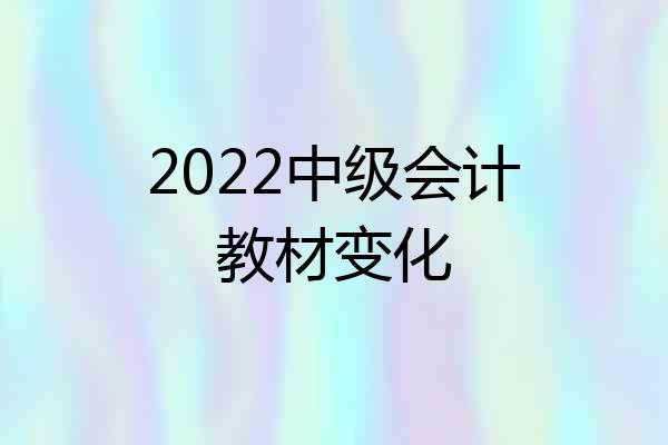 2022中级会计教材变化