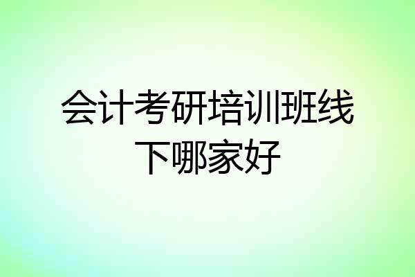 会计考研培训班线下哪家好