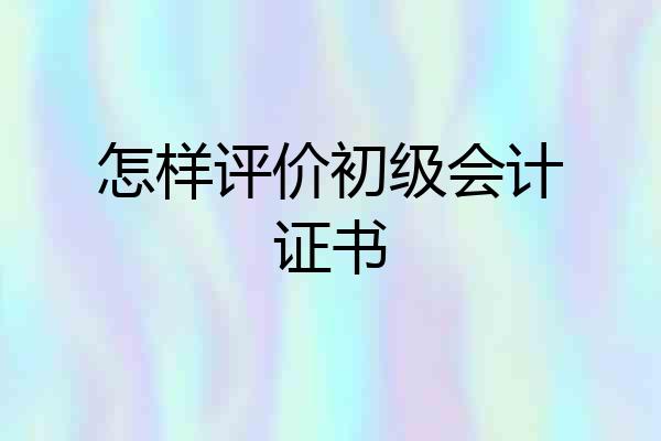 怎样评价初级会计证书