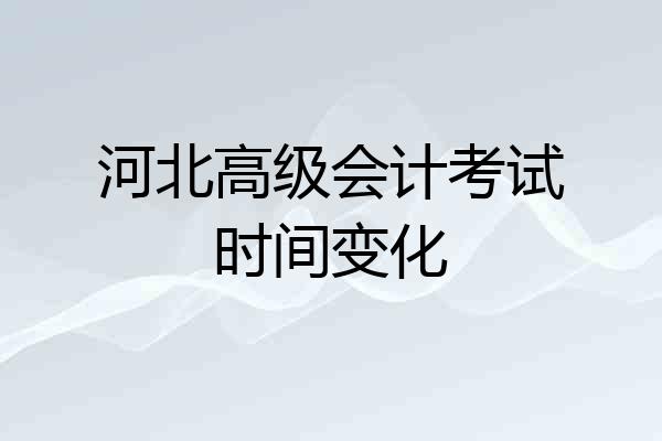 河北高级会计考试时间变化