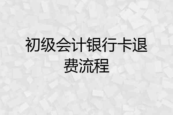 初级会计银行卡退费流程