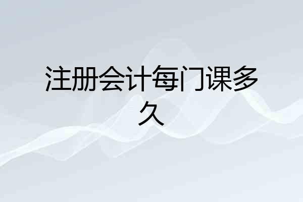 注册会计每门课多久