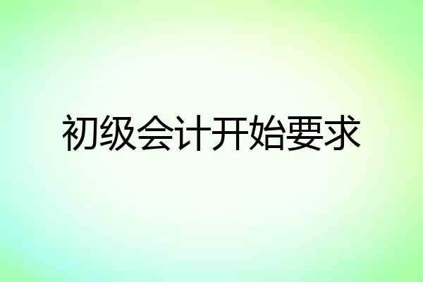 初级会计开始要求