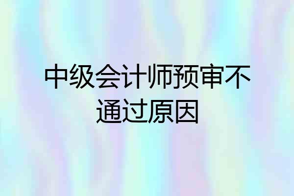 中级会计师预审不通过原因