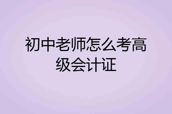 初中老师怎么考高级会计证