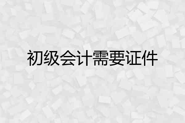 初级会计需要证件