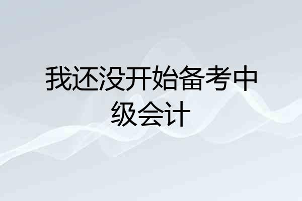 我还没开始备考中级会计