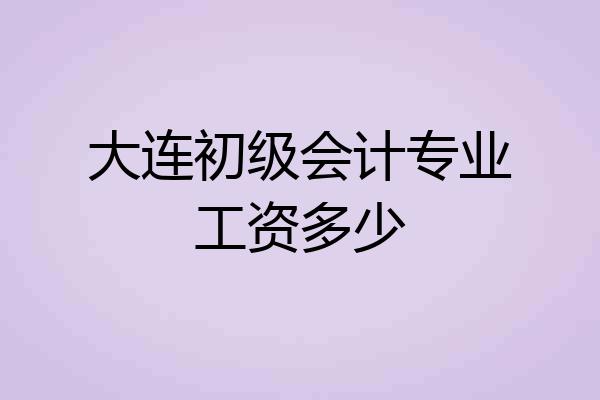 大连初级会计专业工资多少