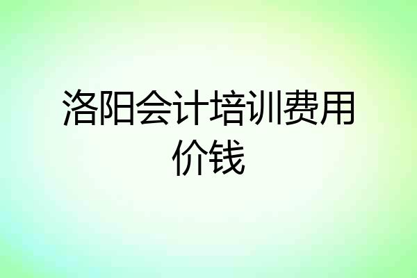 洛阳会计培训费用价钱