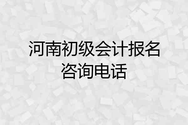河南初级会计报名咨询电话