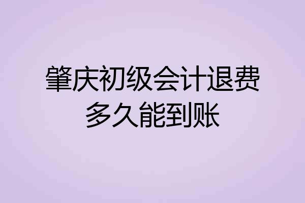 肇庆初级会计退费多久能到账
