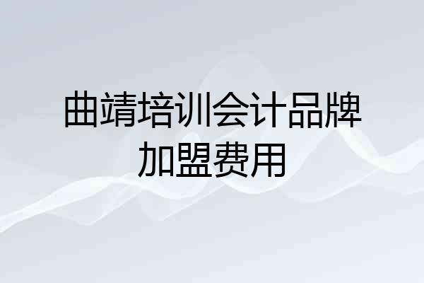 曲靖培训会计品牌加盟费用