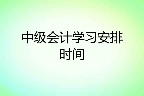 中级会计学习安排时间