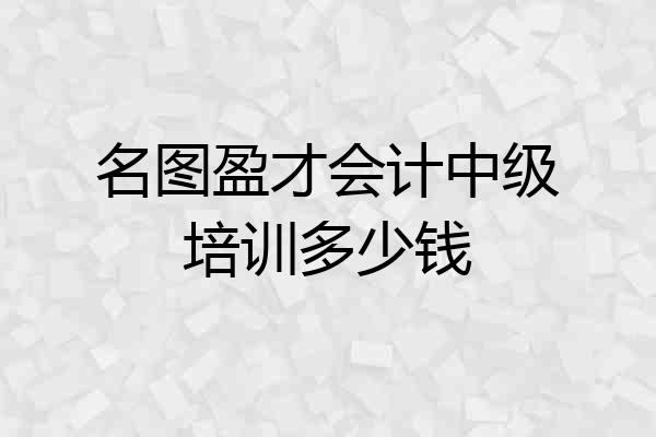 名图盈才会计中级培训多少钱