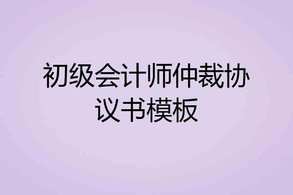 初级会计师仲裁协议书模板