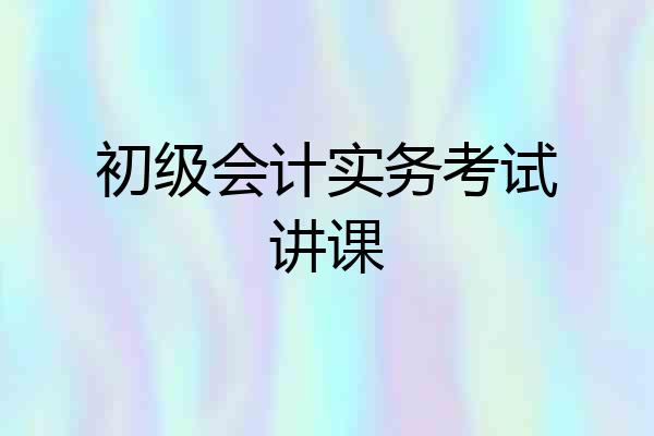 初级会计实务考试讲课