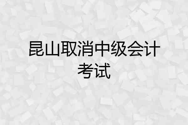 昆山取消中级会计考试