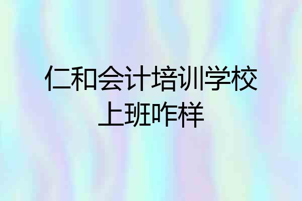 仁和会计培训学校上班咋样