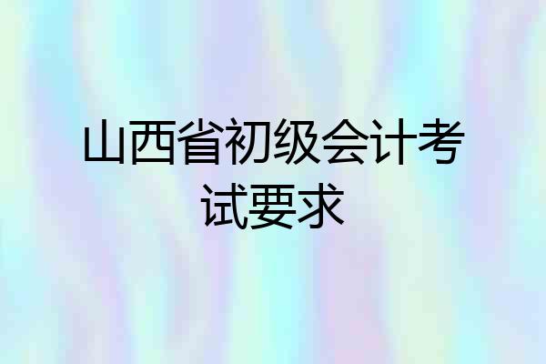 山西省初级会计考试要求