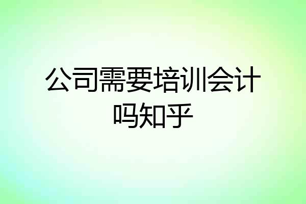 公司需要培训会计吗知乎