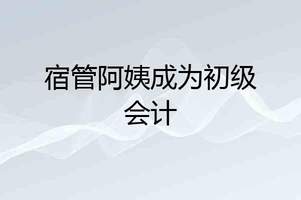 宿管阿姨成为初级会计