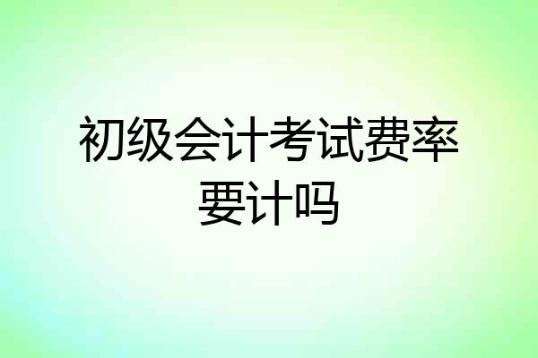 初级会计考试费率要计吗