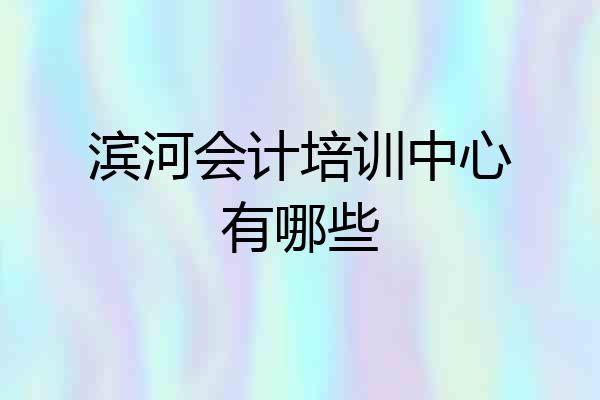 滨河会计培训中心有哪些