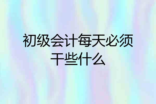 初级会计每天必须干些什么