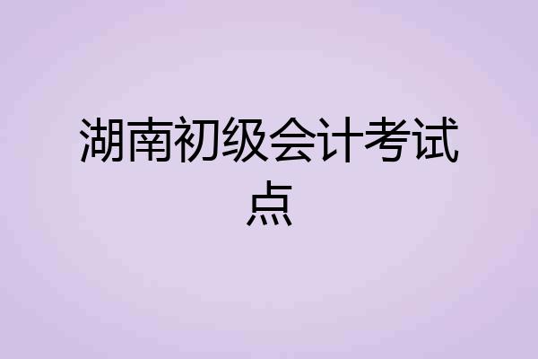 湖南初级会计考试点