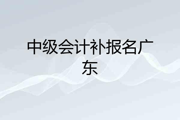 中级会计补报名广东