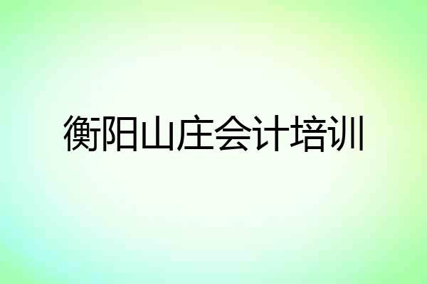衡阳山庄会计培训