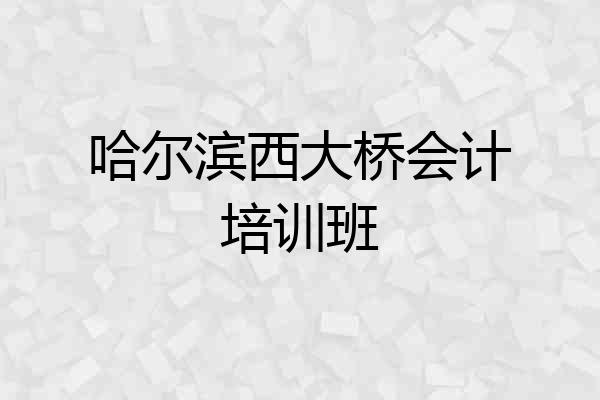 哈尔滨西大桥会计培训班