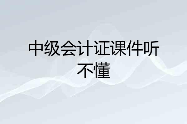 中级会计证课件听不懂