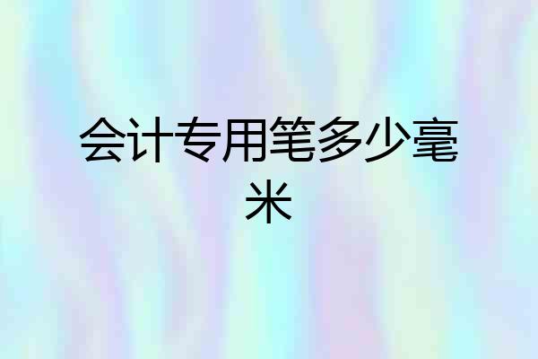 会计专用笔多少毫米