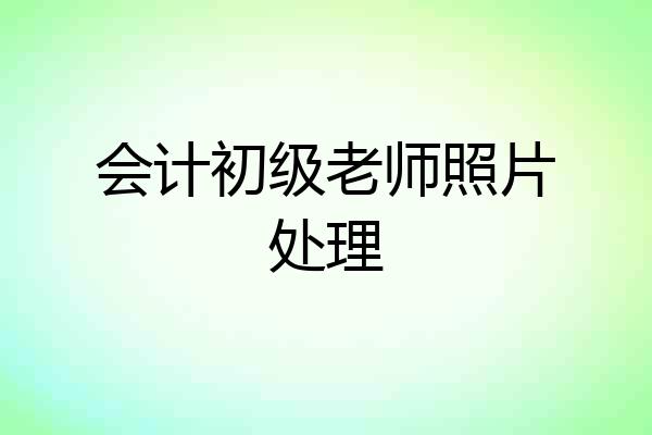会计初级老师照片处理