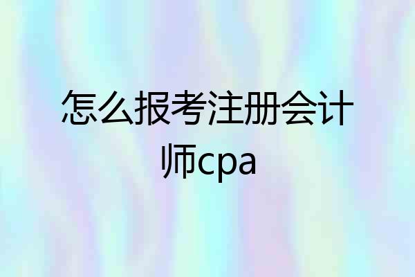 怎么报考注册会计师cpa
