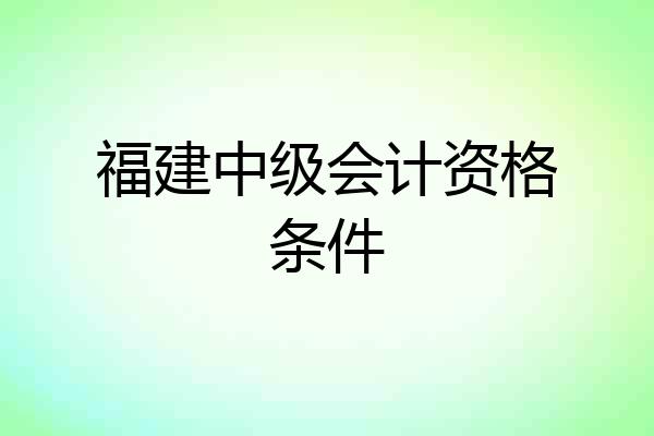 福建中级会计资格条件