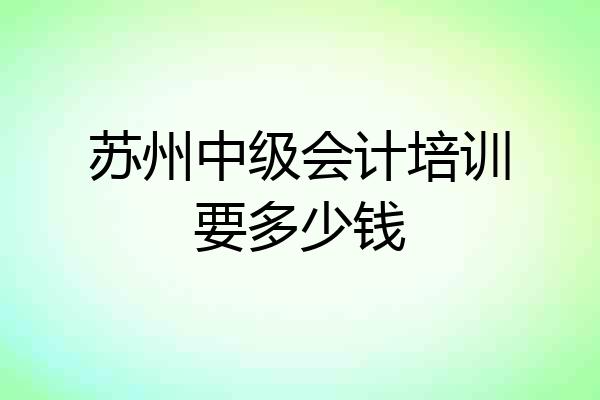 苏州中级会计培训要多少钱