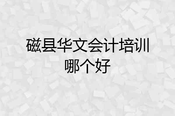 磁县华文会计培训哪个好