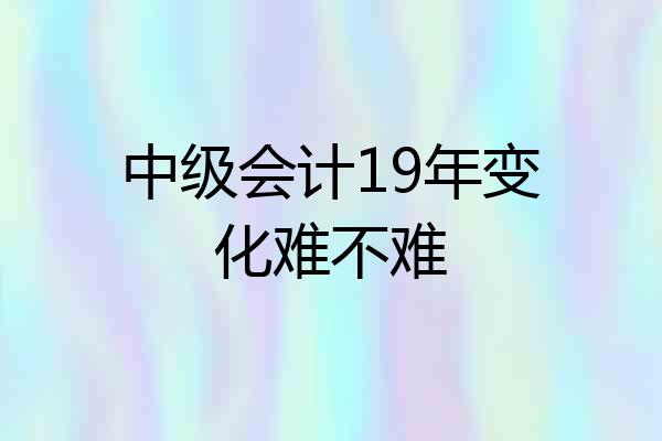 中级会计19年变化难不难