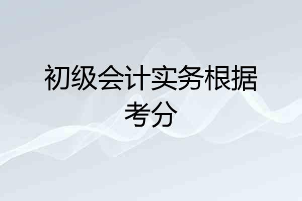 初级会计实务根据考分