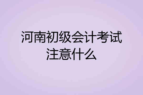 河南初级会计考试注意什么