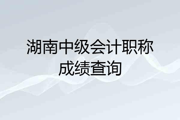 湖南中级会计职称成绩查询